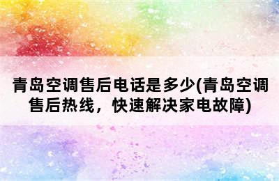 青岛空调售后电话是多少(青岛空调售后热线，快速解决家电故障)