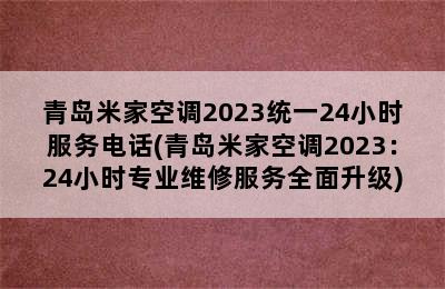 青岛米家空调2023统一24小时服务电话(青岛米家空调2023：24小时专业维修服务全面升级)