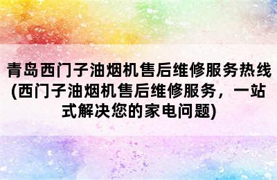 青岛西门子油烟机售后维修服务热线(西门子油烟机售后维修服务，一站式解决您的家电问题)