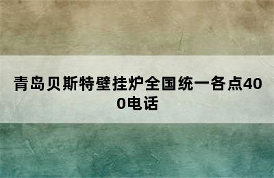 青岛贝斯特壁挂炉全国统一各点400电话