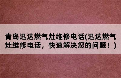 青岛迅达燃气灶维修电话(迅达燃气灶维修电话，快速解决您的问题！)