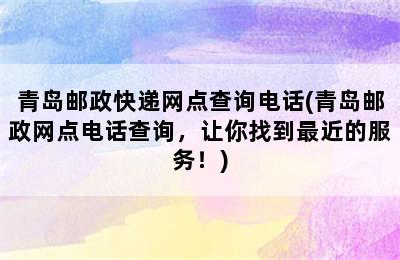 青岛邮政快递网点查询电话(青岛邮政网点电话查询，让你找到最近的服务！)