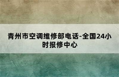 青州市空调维修部电话-全国24小时报修中心