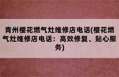 青州樱花燃气灶维修店电话(樱花燃气灶维修店电话：高效修复、贴心服务)