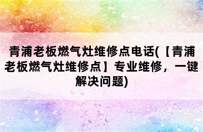 青浦老板燃气灶维修点电话(【青浦老板燃气灶维修点】专业维修，一键解决问题)