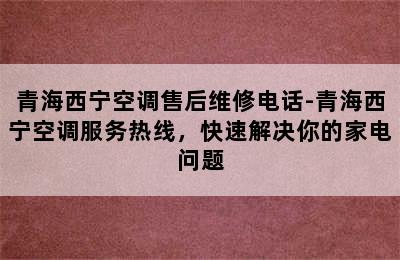 青海西宁空调售后维修电话-青海西宁空调服务热线，快速解决你的家电问题