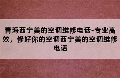 青海西宁美的空调维修电话-专业高效，修好你的空调西宁美的空调维修电话