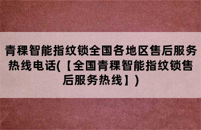 青稞智能指纹锁全国各地区售后服务热线电话(【全国青稞智能指纹锁售后服务热线】)