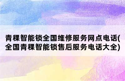 青稞智能锁全国维修服务网点电话(全国青稞智能锁售后服务电话大全)