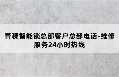 青稞智能锁总部客户总部电话-维修服务24小时热线