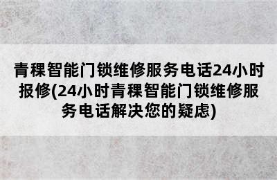 青稞智能门锁维修服务电话24小时报修(24小时青稞智能门锁维修服务电话解决您的疑虑)