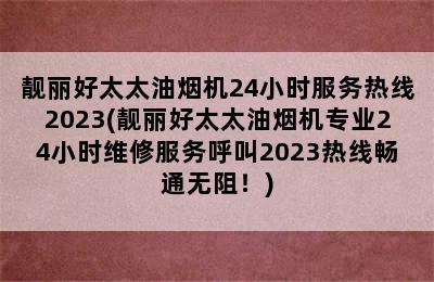 靓丽好太太油烟机24小时服务热线2023(靓丽好太太油烟机专业24小时维修服务呼叫2023热线畅通无阻！)