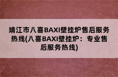 靖江市八喜BAXI壁挂炉售后服务热线(八喜BAXI壁挂炉：专业售后服务热线)