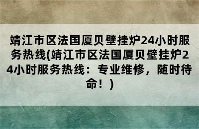 靖江市区法国厦贝壁挂炉24小时服务热线(靖江市区法国厦贝壁挂炉24小时服务热线：专业维修，随时待命！)