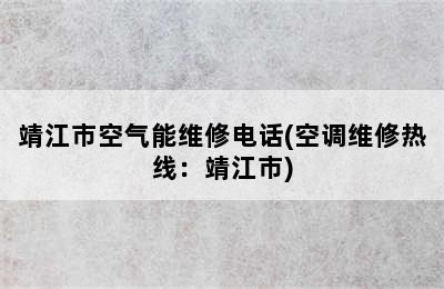 靖江市空气能维修电话(空调维修热线：靖江市)