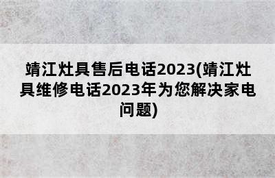 靖江灶具售后电话2023(靖江灶具维修电话2023年为您解决家电问题)