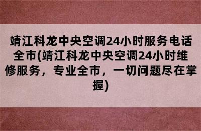 靖江科龙中央空调24小时服务电话全市(靖江科龙中央空调24小时维修服务，专业全市，一切问题尽在掌握)