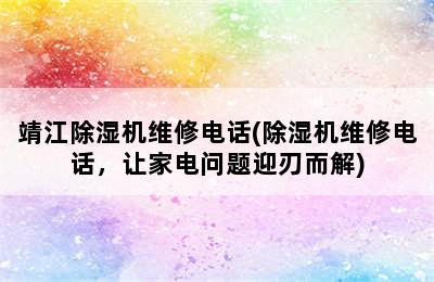 靖江除湿机维修电话(除湿机维修电话，让家电问题迎刃而解)