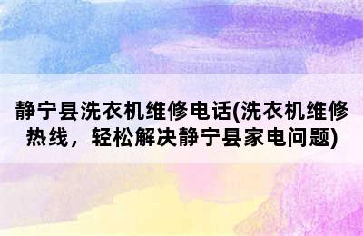 静宁县洗衣机维修电话(洗衣机维修热线，轻松解决静宁县家电问题)