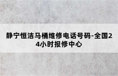 静宁恒洁马桶维修电话号码-全国24小时报修中心