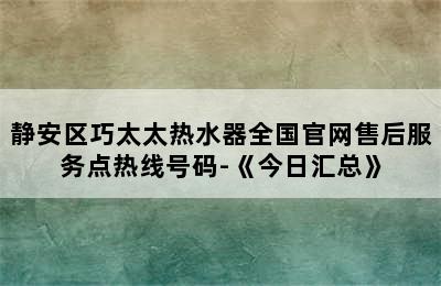 静安区巧太太热水器全国官网售后服务点热线号码-《今日汇总》