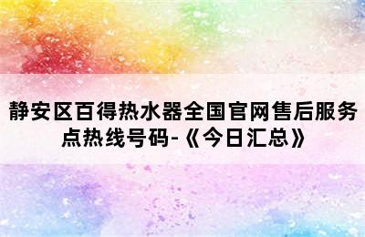 静安区百得热水器全国官网售后服务点热线号码-《今日汇总》