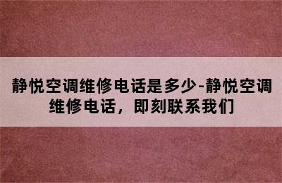 静悦空调维修电话是多少-静悦空调维修电话，即刻联系我们