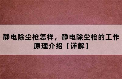 静电除尘枪怎样，静电除尘枪的工作原理介绍【详解】