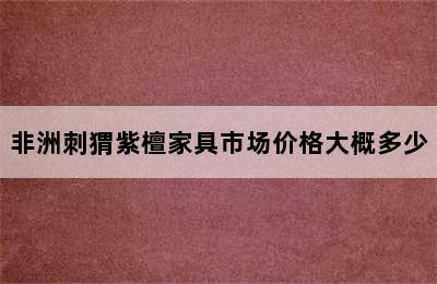 非洲刺猬紫檀家具市场价格大概多少