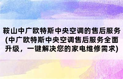 鞍山中广欧特斯中央空调的售后服务(中广欧特斯中央空调售后服务全面升级，一键解决您的家电维修需求)