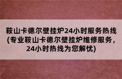 鞍山卡德尔壁挂炉24小时服务热线(专业鞍山卡德尔壁挂炉维修服务，24小时热线为您解忧)