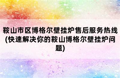 鞍山市区博格尔壁挂炉售后服务热线(快速解决你的鞍山博格尔壁挂炉问题)