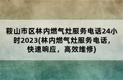 鞍山市区林内燃气灶服务电话24小时2023(林内燃气灶服务电话，快速响应，高效维修)