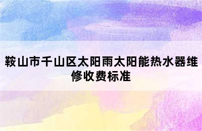 鞍山市千山区太阳雨太阳能热水器维修收费标准