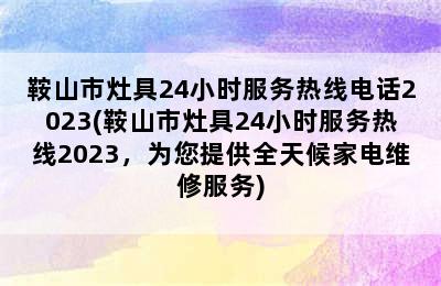 鞍山市灶具24小时服务热线电话2023(鞍山市灶具24小时服务热线2023，为您提供全天候家电维修服务)