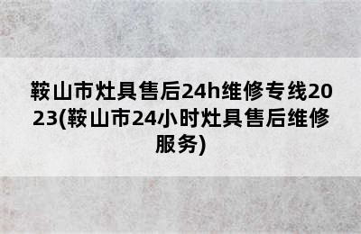 鞍山市灶具售后24h维修专线2023(鞍山市24小时灶具售后维修服务)