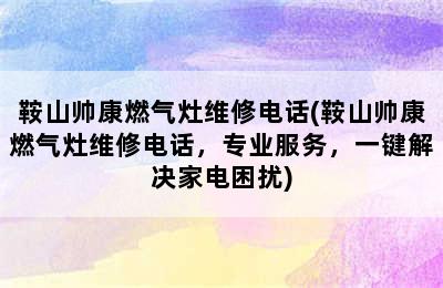 鞍山帅康燃气灶维修电话(鞍山帅康燃气灶维修电话，专业服务，一键解决家电困扰)