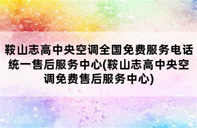 鞍山志高中央空调全国免费服务电话统一售后服务中心(鞍山志高中央空调免费售后服务中心)