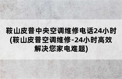 鞍山皮普中央空调维修电话24小时(鞍山皮普空调维修-24小时高效解决您家电难题)