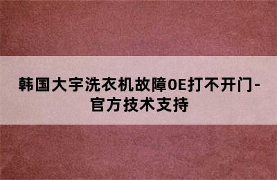 韩国大宇洗衣机故障0E打不开门-官方技术支持