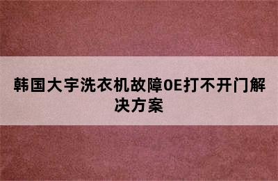 韩国大宇洗衣机故障0E打不开门解决方案