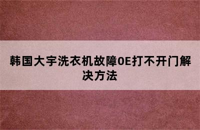 韩国大宇洗衣机故障0E打不开门解决方法