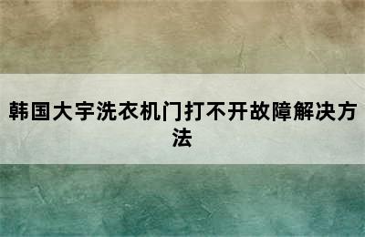 韩国大宇洗衣机门打不开故障解决方法