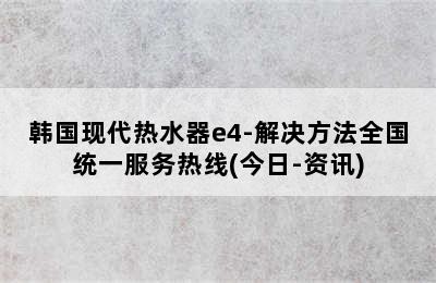 韩国现代热水器e4-解决方法全国统一服务热线(今日-资讯)