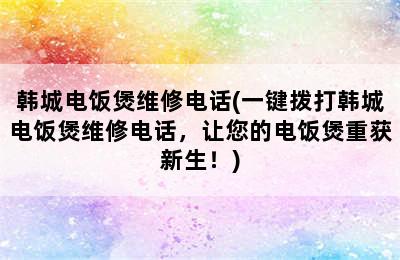 韩城电饭煲维修电话(一键拨打韩城电饭煲维修电话，让您的电饭煲重获新生！)