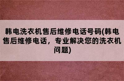 韩电洗衣机售后维修电话号码(韩电售后维修电话，专业解决您的洗衣机问题)