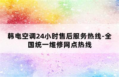 韩电空调24小时售后服务热线-全国统一维修网点热线