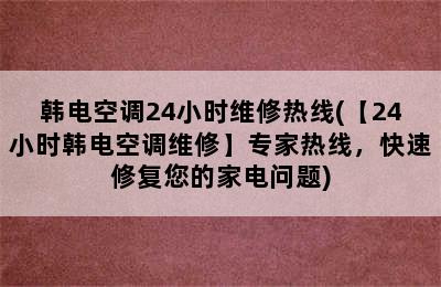 韩电空调24小时维修热线(【24小时韩电空调维修】专家热线，快速修复您的家电问题)