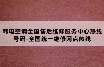 韩电空调全国售后维修服务中心热线号码-全国统一维修网点热线