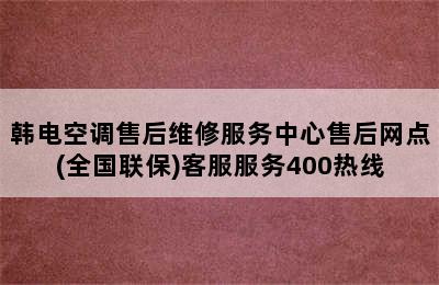 韩电空调售后维修服务中心售后网点(全国联保)客服服务400热线